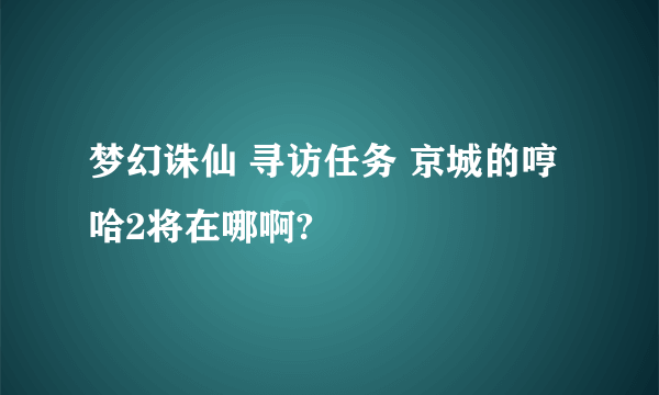 梦幻诛仙 寻访任务 京城的哼哈2将在哪啊?