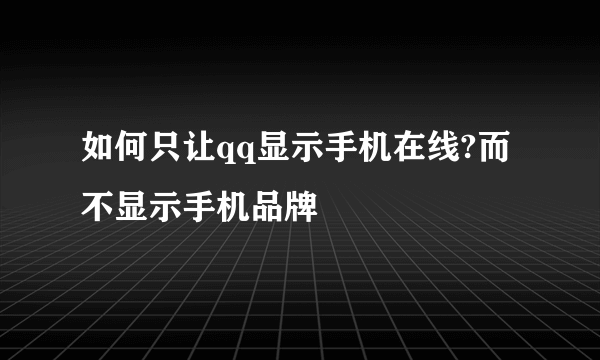 如何只让qq显示手机在线?而不显示手机品牌