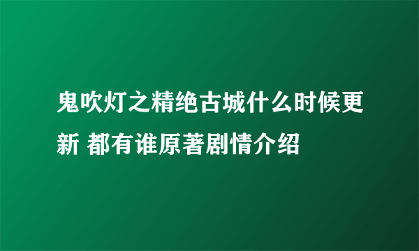 鬼吹灯之精绝古城什么时候更新 都有谁原著剧情介绍