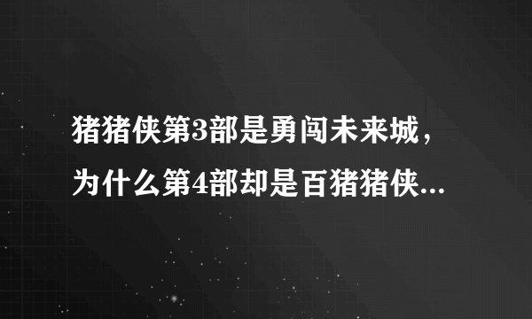 猪猪侠第3部是勇闯未来城，为什么第4部却是百猪猪侠，他们不是连在一起的吗？