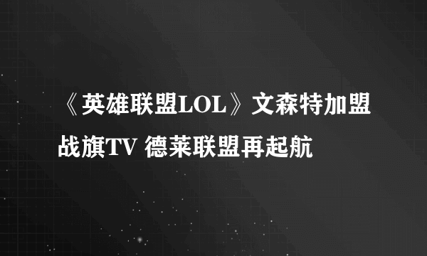 《英雄联盟LOL》文森特加盟战旗TV 德莱联盟再起航