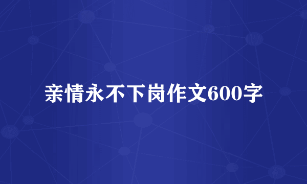 亲情永不下岗作文600字