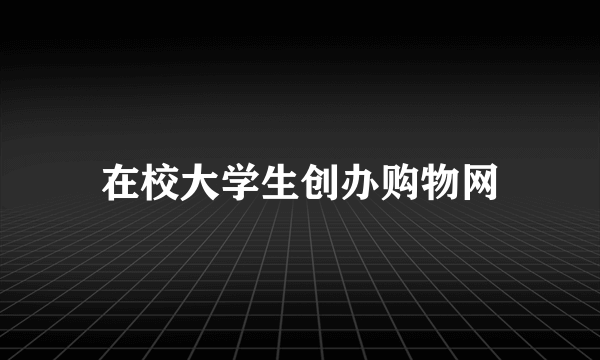 在校大学生创办购物网