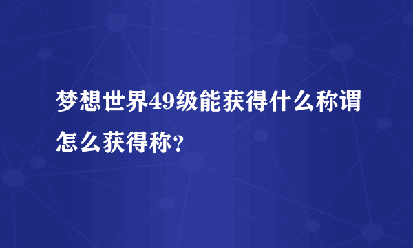 梦想世界49级能获得什么称谓怎么获得称？