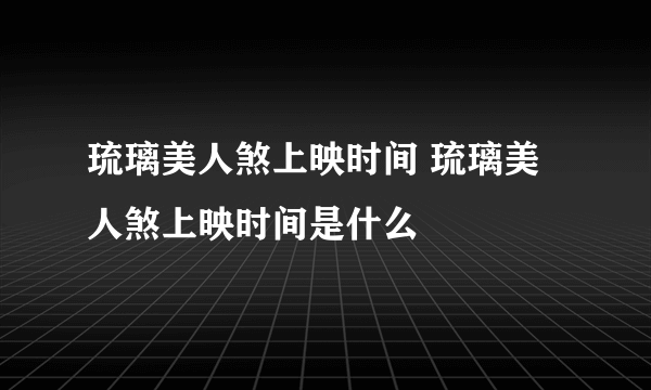 琉璃美人煞上映时间 琉璃美人煞上映时间是什么