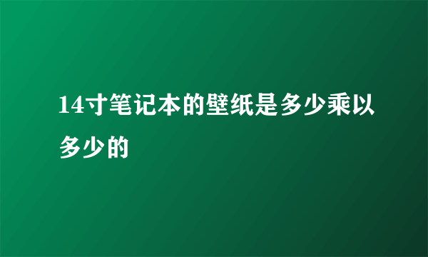 14寸笔记本的壁纸是多少乘以多少的