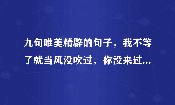 九句唯美精辟的句子，我不等了就当风没吹过，你没来过我没爱过