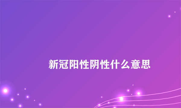 
        新冠阳性阴性什么意思
    