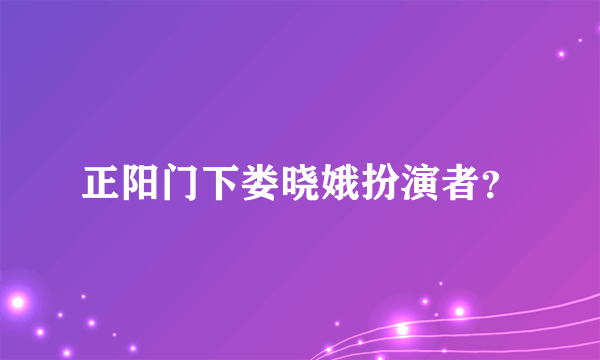 正阳门下娄晓娥扮演者？