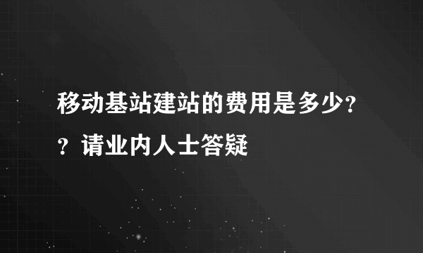 移动基站建站的费用是多少？？请业内人士答疑