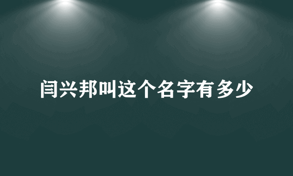 闫兴邦叫这个名字有多少