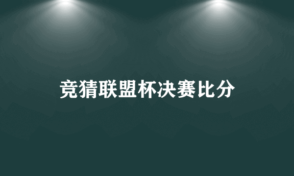 竞猜联盟杯决赛比分