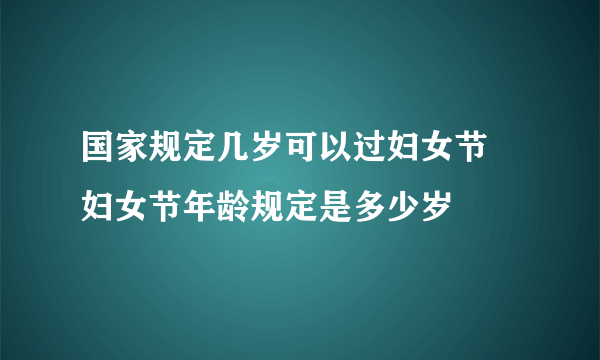 国家规定几岁可以过妇女节 妇女节年龄规定是多少岁