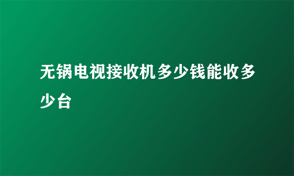 无锅电视接收机多少钱能收多少台