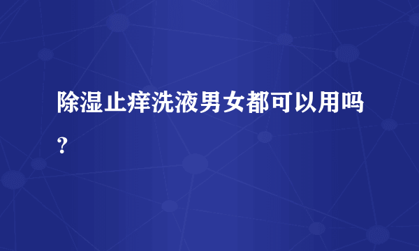 除湿止痒洗液男女都可以用吗？