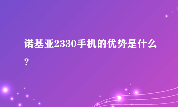 诺基亚2330手机的优势是什么？