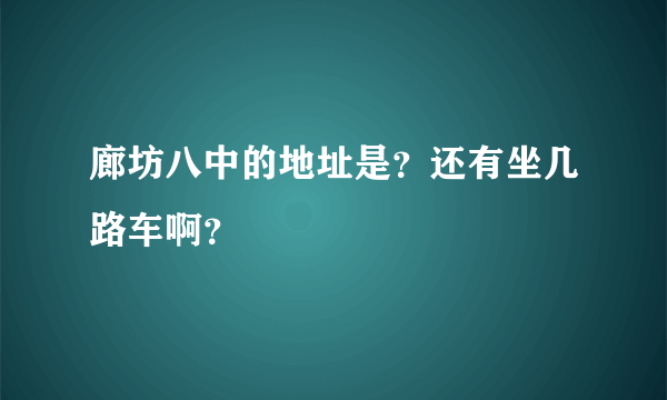 廊坊八中的地址是？还有坐几路车啊？