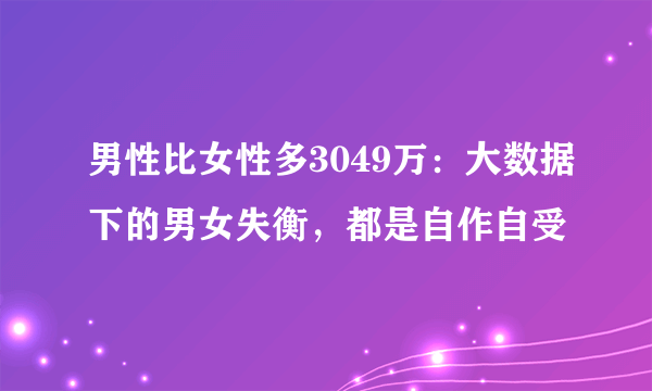 男性比女性多3049万：大数据下的男女失衡，都是自作自受