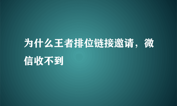 为什么王者排位链接邀请，微信收不到