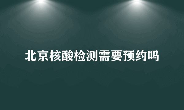 北京核酸检测需要预约吗