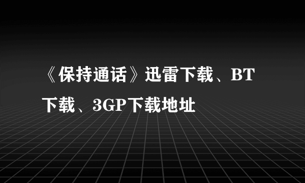 《保持通话》迅雷下载、BT下载、3GP下载地址