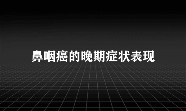 鼻咽癌的晚期症状表现