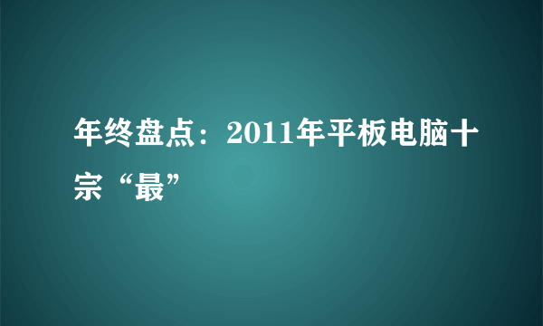 年终盘点：2011年平板电脑十宗“最”