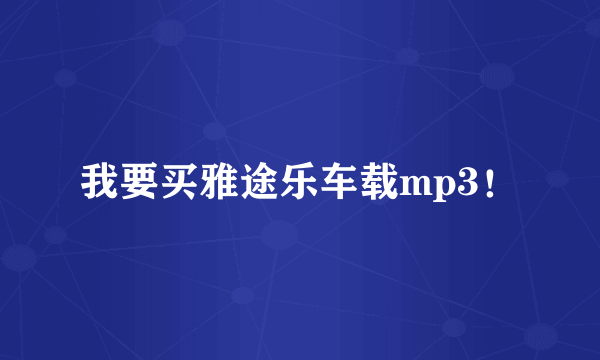 我要买雅途乐车载mp3！