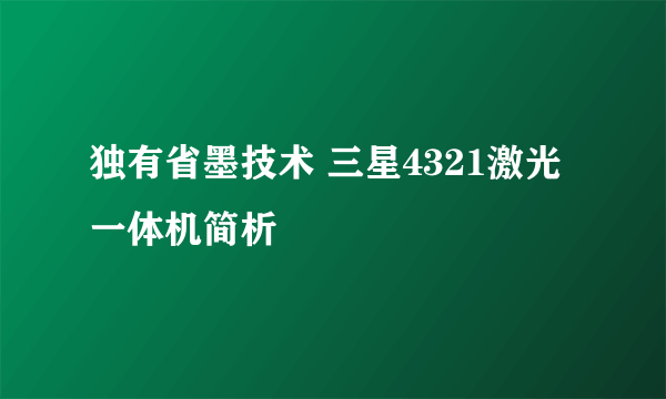 独有省墨技术 三星4321激光一体机简析