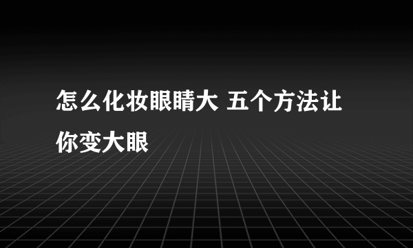 怎么化妆眼睛大 五个方法让你变大眼