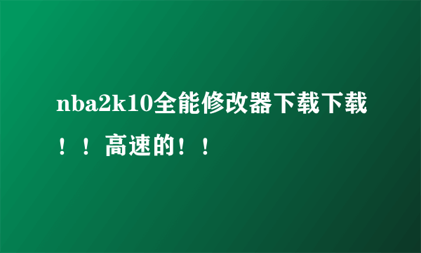 nba2k10全能修改器下载下载！！高速的！！