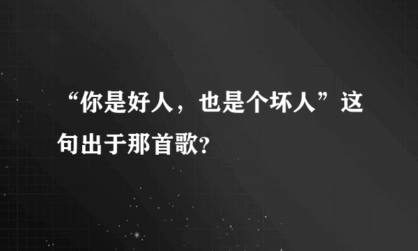 “你是好人，也是个坏人”这句出于那首歌？