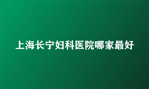 上海长宁妇科医院哪家最好