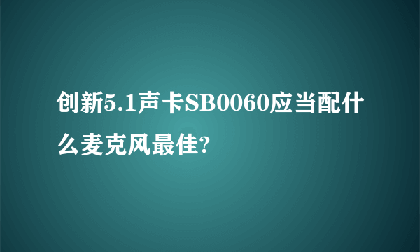 创新5.1声卡SB0060应当配什么麦克风最佳?