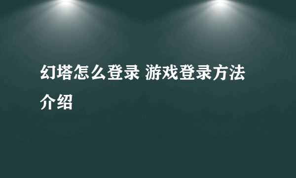 幻塔怎么登录 游戏登录方法介绍