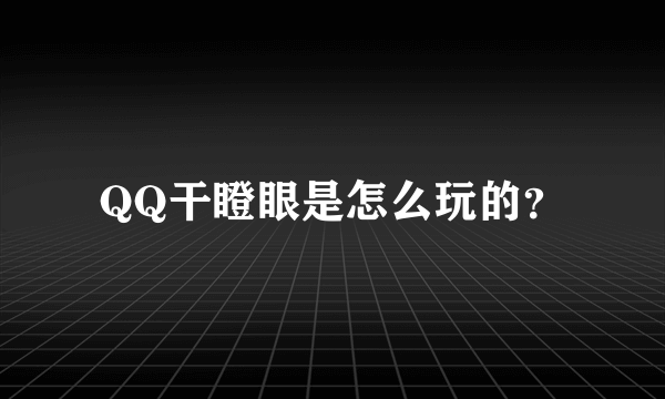 QQ干瞪眼是怎么玩的？