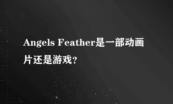 Angels Feather是一部动画片还是游戏？