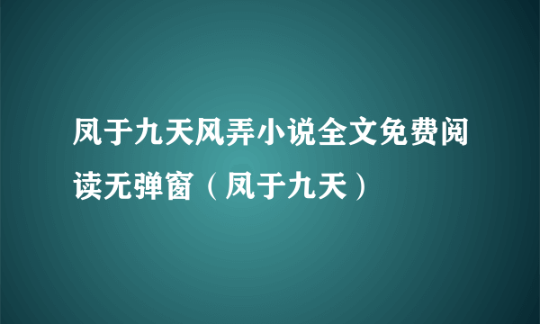 凤于九天风弄小说全文免费阅读无弹窗（凤于九天）