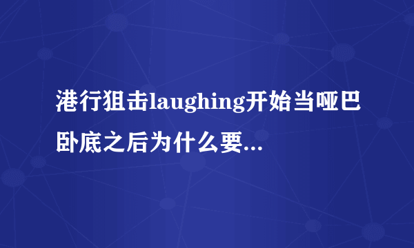 港行狙击laughing开始当哑巴卧底之后为什么要收那笔钱？怎么不交公还私藏呢？他到底是好人还是坏人？