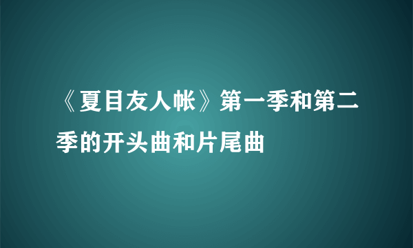 《夏目友人帐》第一季和第二季的开头曲和片尾曲