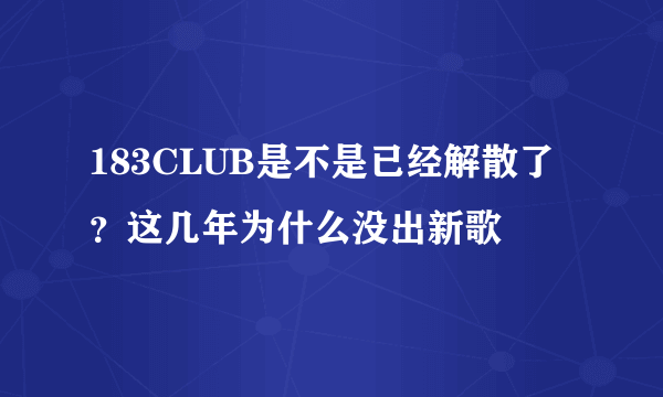 183CLUB是不是已经解散了？这几年为什么没出新歌