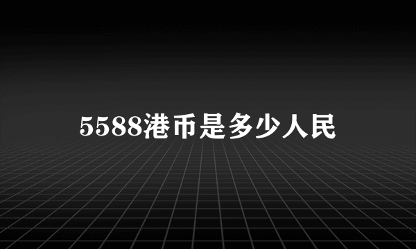 5588港币是多少人民