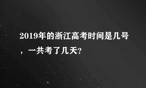 2019年的浙江高考时间是几号，一共考了几天？