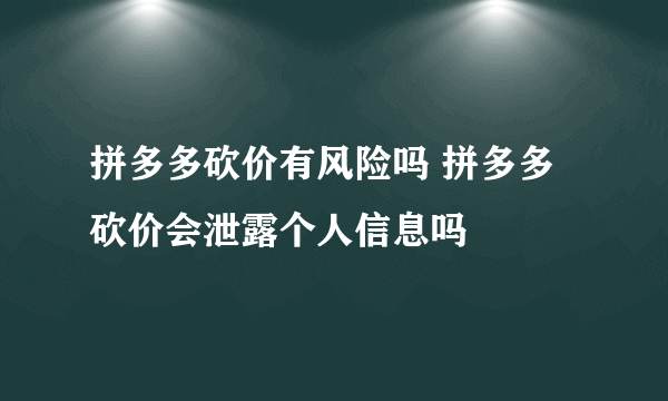 拼多多砍价有风险吗 拼多多砍价会泄露个人信息吗