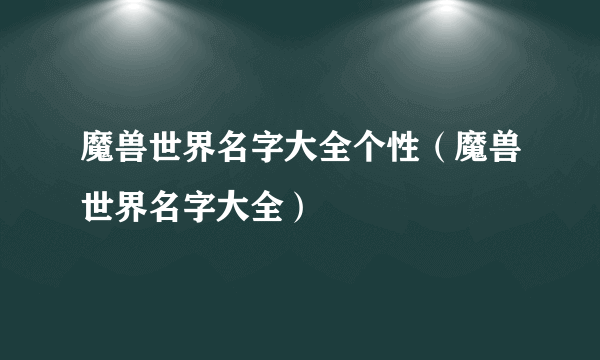 魔兽世界名字大全个性（魔兽世界名字大全）