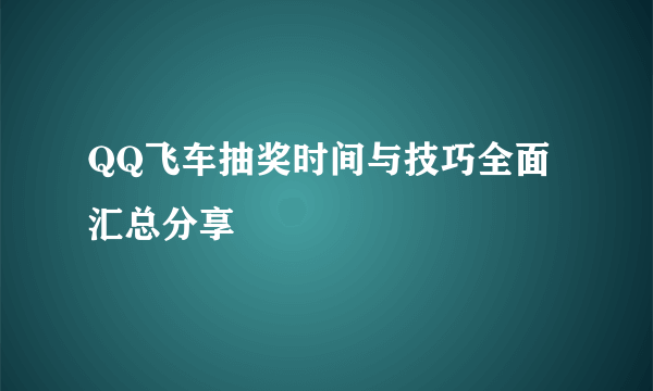 QQ飞车抽奖时间与技巧全面汇总分享