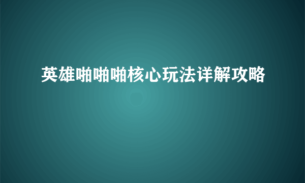 英雄啪啪啪核心玩法详解攻略