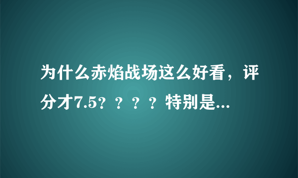 为什么赤焰战场这么好看，评分才7.5？？？？特别是第二部，感觉超好看啊！要颜值有颜值，要演技有演技