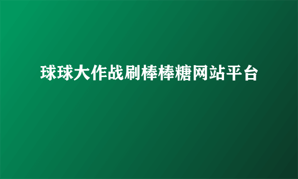 球球大作战刷棒棒糖网站平台