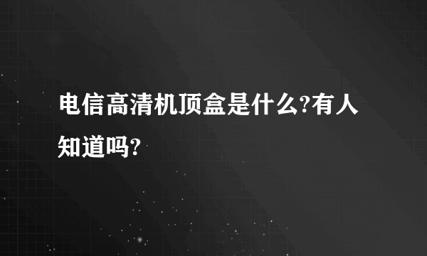 电信高清机顶盒是什么?有人知道吗?